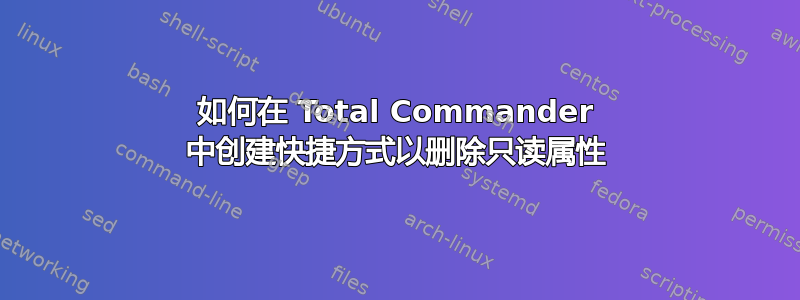 如何在 Total Commander 中创建快捷方式以删除只读属性