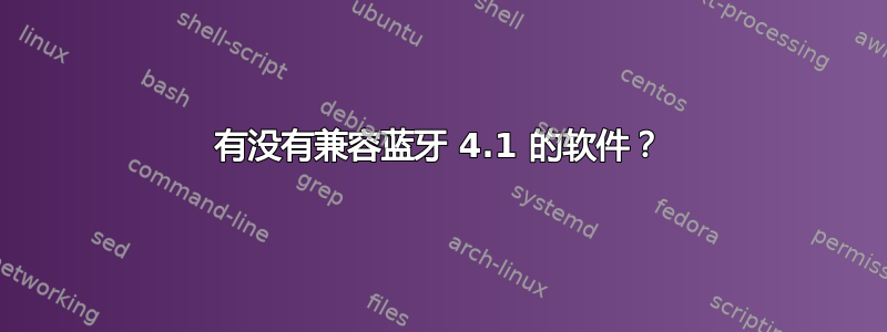 有没有兼容蓝牙 4.1 的软件？
