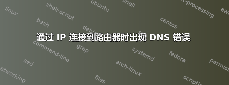 通过 IP 连接到路由器时出现 DNS 错误