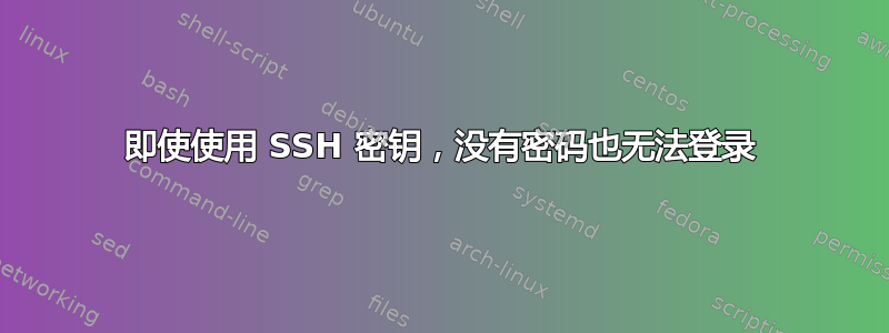 即使使用 SSH 密钥，没有密码也无法登录