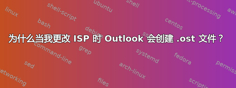 为什么当我更改 ISP 时 Outlook 会创建 .ost 文件？