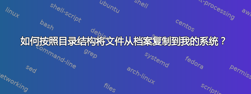 如何按照目录结构将文件从档案复制到我的系统？