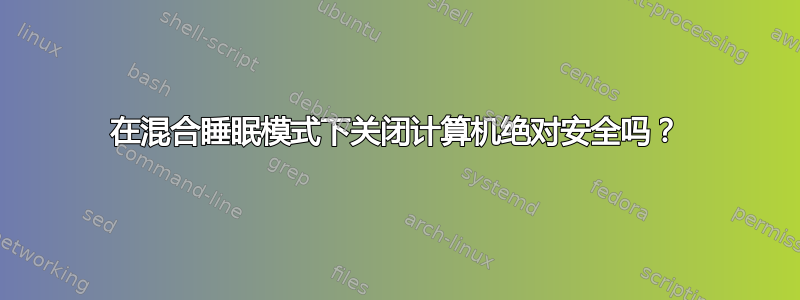 在混合睡眠模式下关闭计算机绝对安全吗？