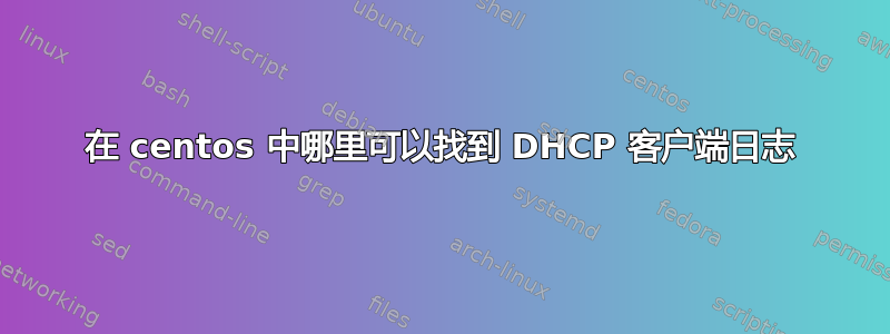 在 centos 中哪里可以找到 DHCP 客户端日志