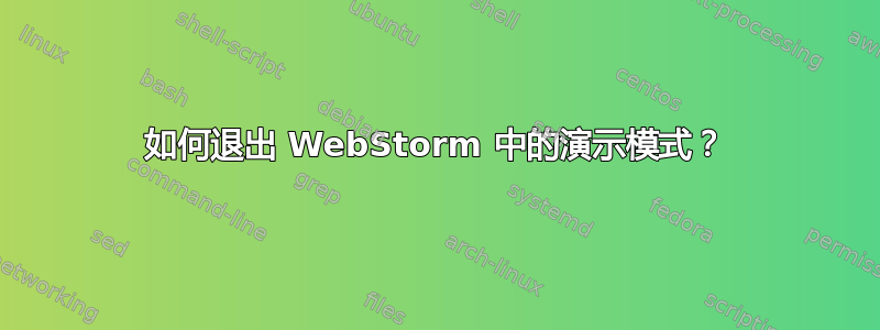 如何退出 WebStorm 中的演示模式？