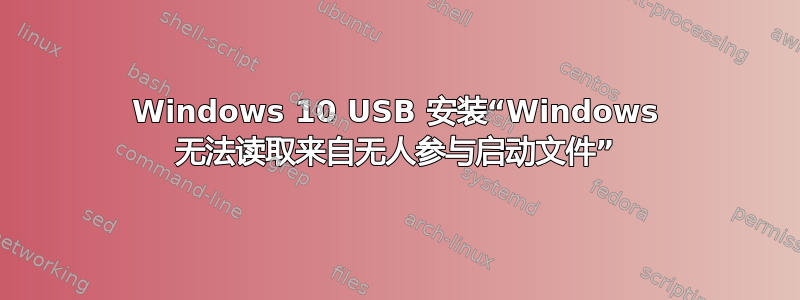 Windows 10 USB 安装“Windows 无法读取来自无人参与启动文件”