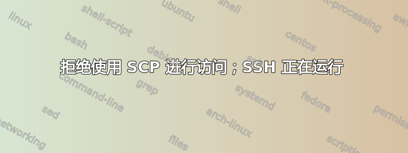 拒绝使用 SCP 进行访问；SSH 正在运行