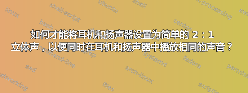 如何才能将耳机和扬声器设置为简单的 2：1 立体声，以便同时在耳机和扬声器中播放相同的声音？