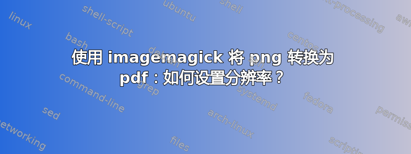 使用 imagemagick 将 png 转换为 pdf：如何设置分辨率？