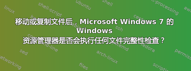 移动或复制文件后，Microsoft Windows 7 的 Windows 资源管理器是否会执行任何文件完整性检查？