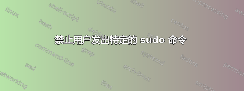 禁止用户发出特定的 sudo 命令