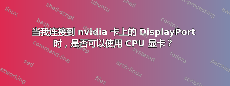 当我连接到 nvidia 卡上的 DisplayPort 时，是否可以使用 CPU 显卡？