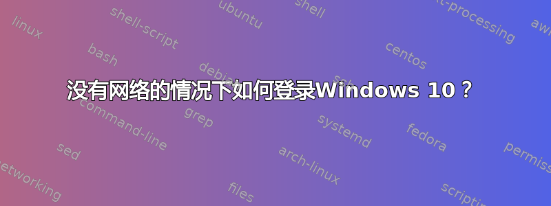 没有网络的情况下如何登录Windows 10？