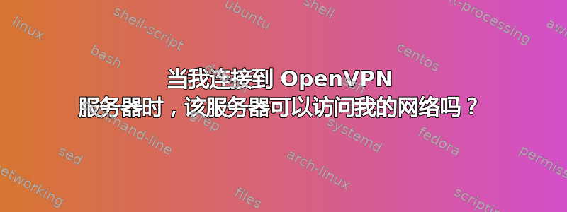 当我连接到 OpenVPN 服务器时，该服务器可以访问我的网络吗？