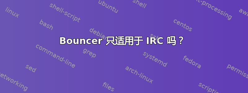 Bouncer 只适用于 IRC 吗？