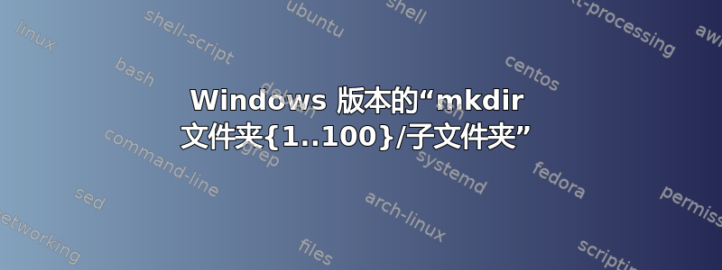 Windows 版本的“mkdir 文件夹{1..100}/子文件夹”