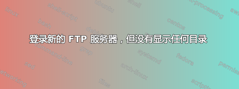 登录新的 FTP 服务器，但没有显示任何目录