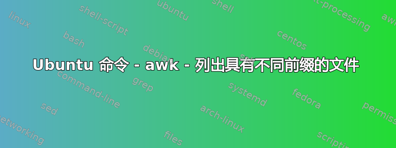 Ubuntu 命令 - awk - 列出具有不同前缀的文件