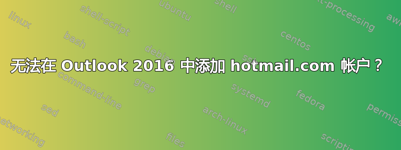 无法在 Outlook 2016 中添加 hotmail.com 帐户？