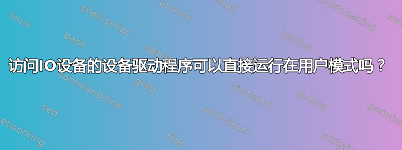 访问IO设备的设备驱动程序可以直接运行在用户模式吗？