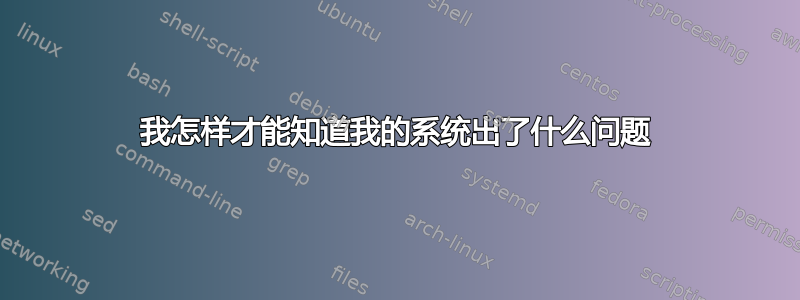 我怎样才能知道我的系统出了什么问题