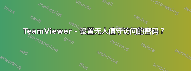 TeamViewer - 设置无人值守访问的密码？