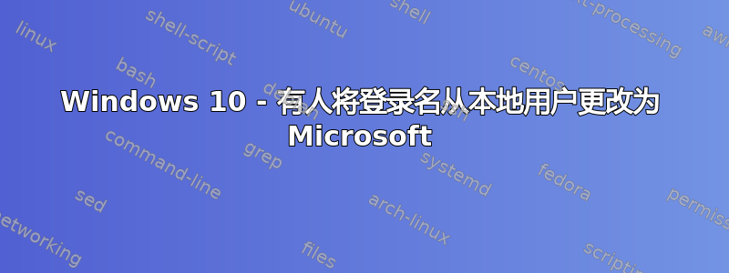 Windows 10 - 有人将登录名从本地用户更改为 Microsoft