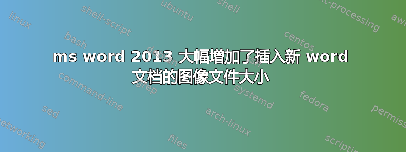 ms word 2013 大幅增加了插入新 word 文档的图像文件大小