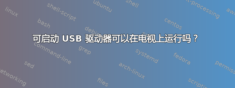 可启动 USB 驱动器可以在电视上运行吗？