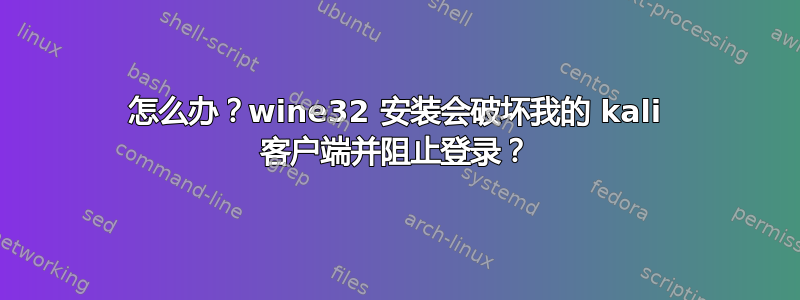 怎么办？wine32 安装会破坏我的 kali 客户端并阻止登录？