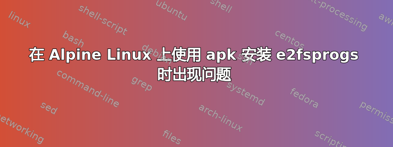 在 Alpine Linux 上使用 apk 安装 e2fsprogs 时出现问题