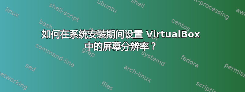 如何在系统安装期间设置 VirtualBox 中的屏幕分辨率？