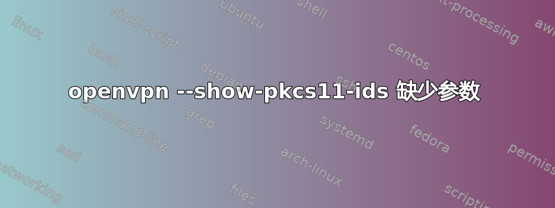 openvpn --show-pkcs11-ids 缺少参数