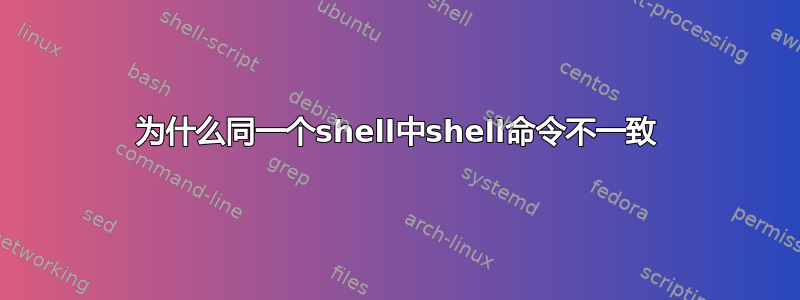 为什么同一个shell中shell命令不一致