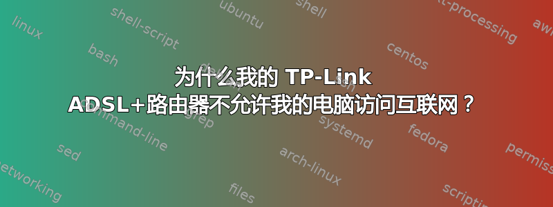 为什么我的 TP-Link ADSL+路由器不允许我的电脑访问互联网？