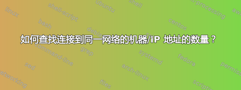 如何查找连接到同一网络的机器/IP 地址的数量？