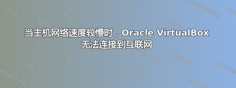 当主机网络速度较慢时，Oracle VirtualBox 无法连接到互联网