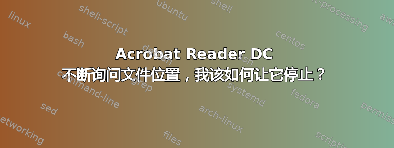 Acrobat Reader DC 不断询问文件位置，我该如何让它停止？