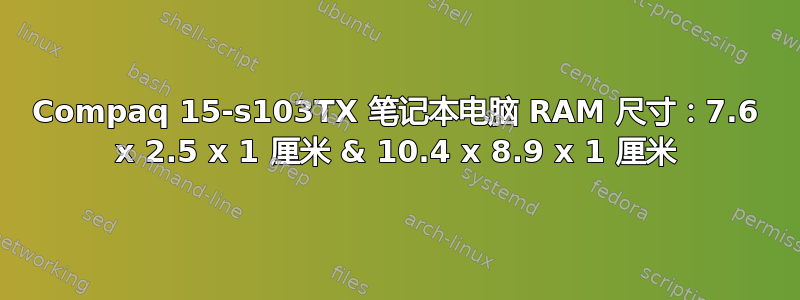 Compaq 15-s103TX 笔记本电脑 RAM 尺寸：7.6 x 2.5 x 1 厘米 & 10.4 x 8.9 x 1 厘米