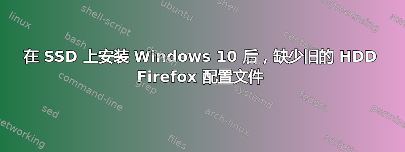 在 SSD 上安装 Windows 10 后，缺少旧的 HDD Firefox 配置文件