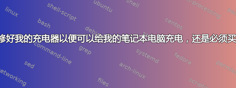 有没有办法修好我的充电器以便可以给我的笔记本电脑充电，还是必须买一个新的？