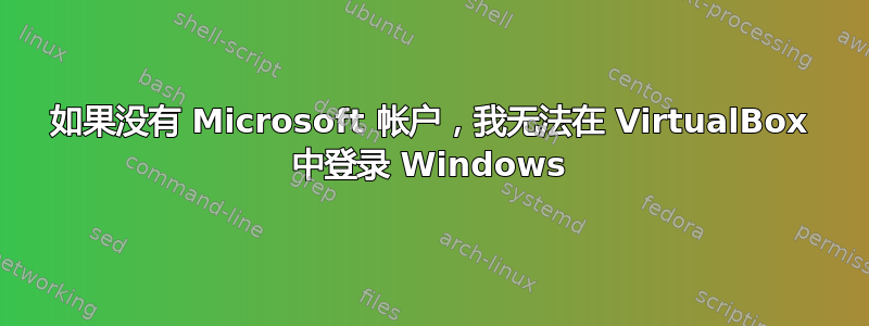 如果没有 Microsoft 帐户，我无法在 VirtualBox 中登录 Windows