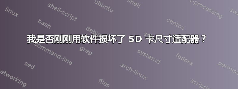 我是否刚刚用软件损坏了 SD 卡尺寸适配器？