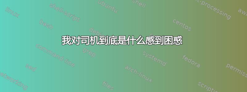 我对司机到底是什么感到困惑