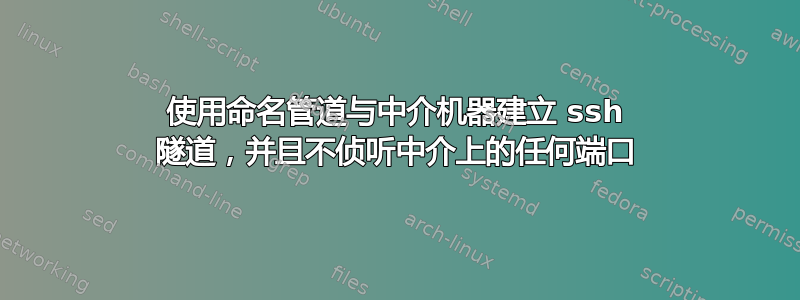 使用命名管道与中介机器建立 ssh 隧道，并且不侦听中介上的任何端口