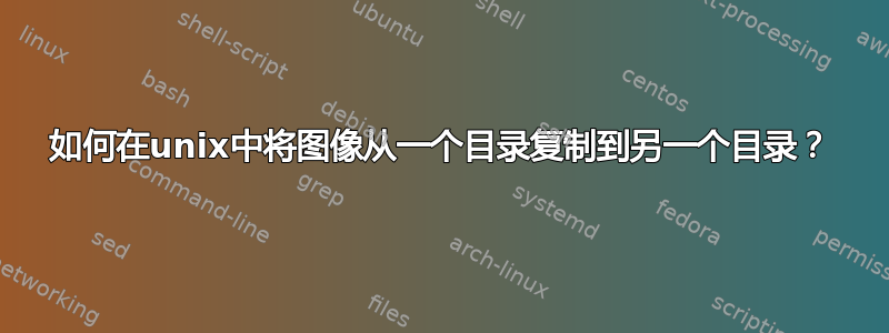 如何在unix中将图像从一个目录复制到另一个目录？