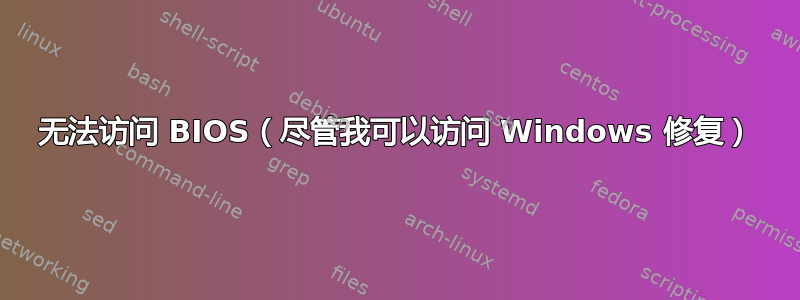 无法访问 BIOS（尽管我可以访问 Windows 修复）