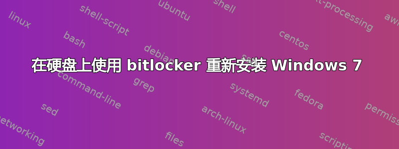 在硬盘上使用 bitlocker 重新安装 Windows 7