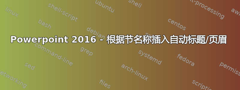 Powerpoint 2016 - 根据节名称插入自动标题/页眉