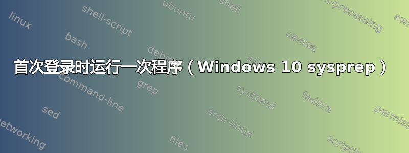 首次登录时运行一次程序（Windows 10 sysprep）